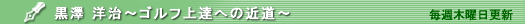 黒澤 洋治～ゴルフ上達への近道
